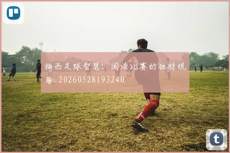 梅西足球智慧：阅读比赛的独特视角_20260528193240