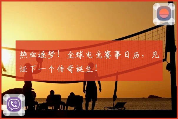 热血逐梦！全球电竞赛事日历，见证下一个传奇诞生！