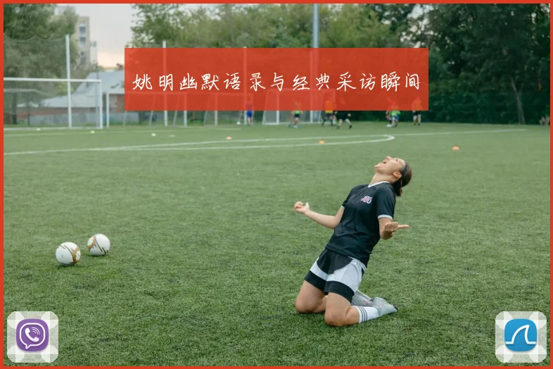 姚明幽默语录与经典采访瞬间