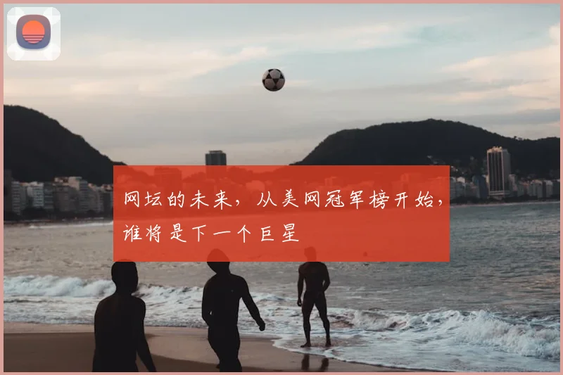 网坛的未来，从美网冠军榜开始，谁将是下一个巨星