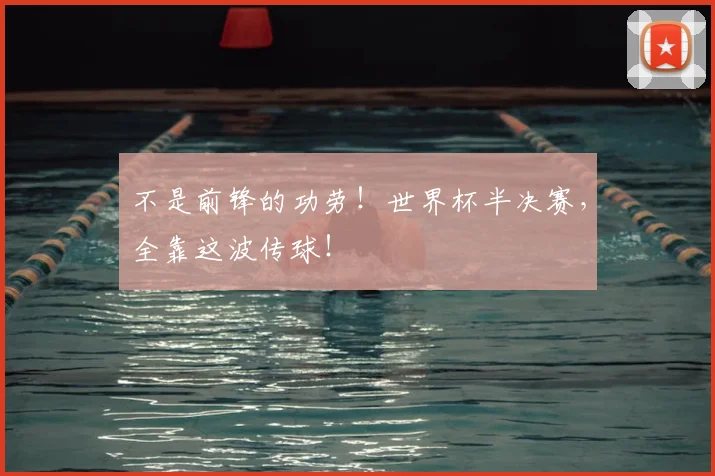 不是前锋的功劳！世界杯半决赛，全靠这波传球！