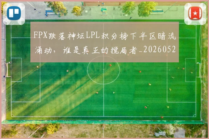 FPX跌落神坛LPL积分榜下半区暗流涌动，谁是真正的搅局者_20260529145833