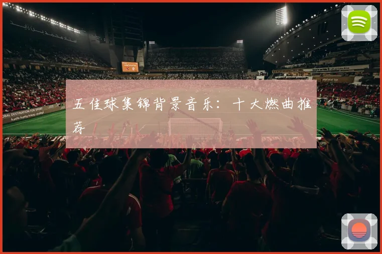 五佳球集锦背景音乐：十大燃曲推荐