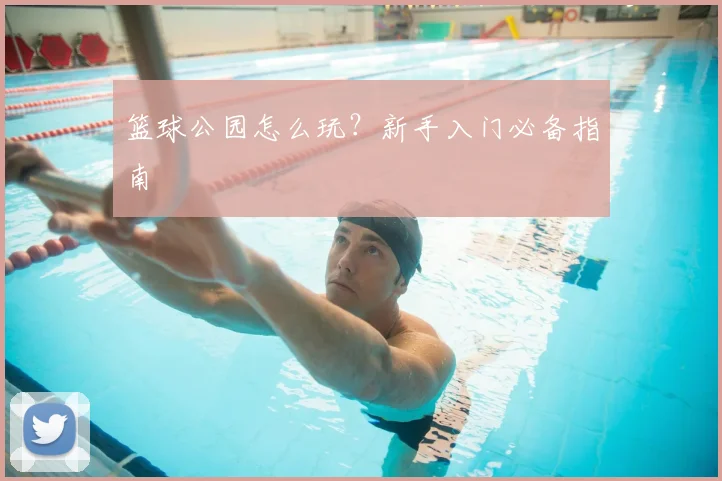 篮球公园怎么玩？新手入门必备指南