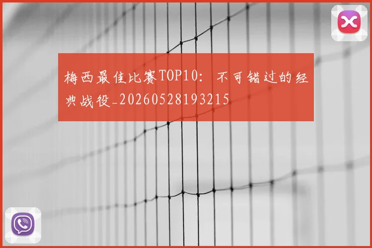 梅西最佳比赛TOP10：不可错过的经典战役_20260528193215