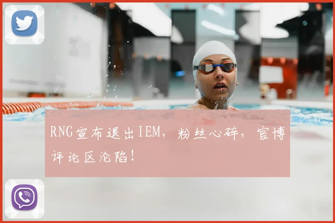 RNG宣布退出IEM，粉丝心碎，官博评论区沦陷！