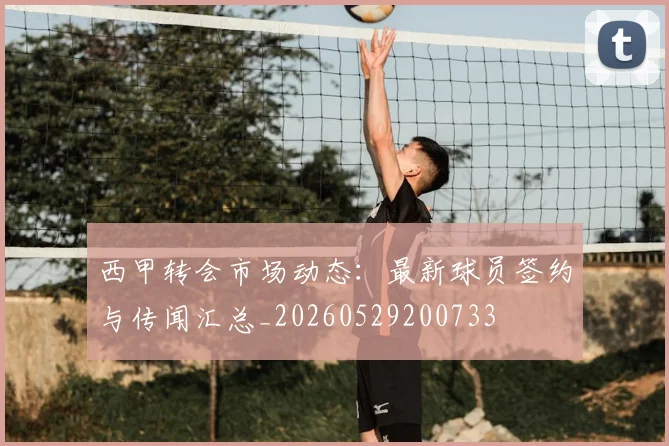 西甲转会市场动态：最新球员签约与传闻汇总_20260529200733