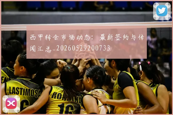西甲转会市场动态：最新签约与传闻汇总_20260529200733