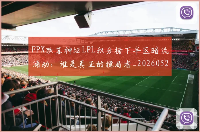 FPX跌落神坛LPL积分榜下半区暗流涌动，谁是真正的搅局者_20260529145833