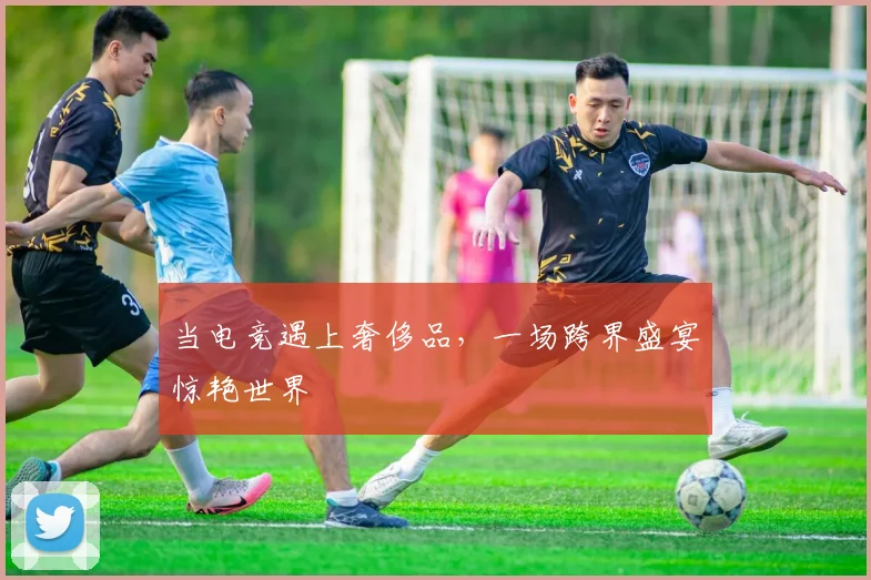 当电竞遇上奢侈品，一场跨界盛宴惊艳世界