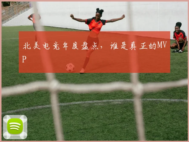 北美电竞年度盘点，谁是真正的MVP