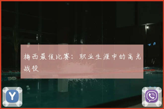 梅西最佳比赛：职业生涯中的高光战役